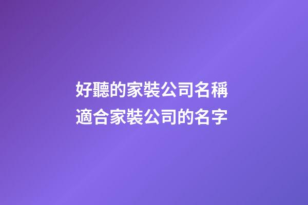 好聽的家裝公司名稱 適合家裝公司的名字-第1張-公司起名-玄機派